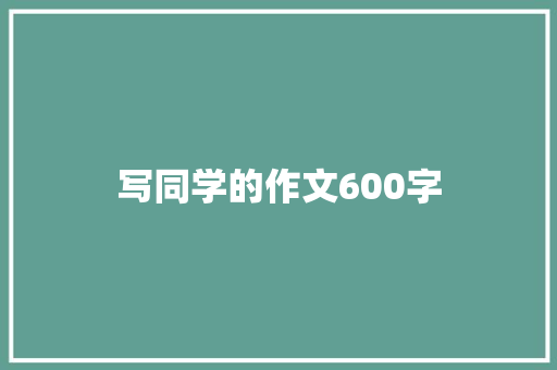 写同学的作文600字 报告写作