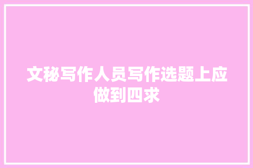 文秘写作人员写作选题上应做到四求 写作社区