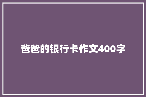 爸爸的银行卡作文400字 写作素材
