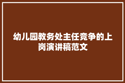 幼儿园教务处主任竞争的上岗演讲稿范文 写作社区