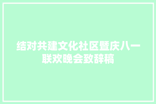 结对共建文化社区暨庆八一联欢晚会致辞稿 写作技巧