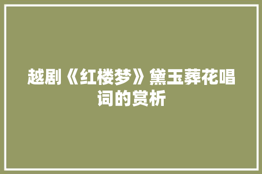 越剧《红楼梦》黛玉葬花唱词的赏析 报告写作