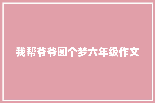 我帮爷爷圆个梦六年级作文 写作社区