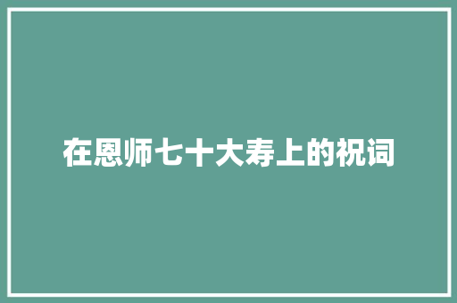 在恩师七十大寿上的祝词 简历模板