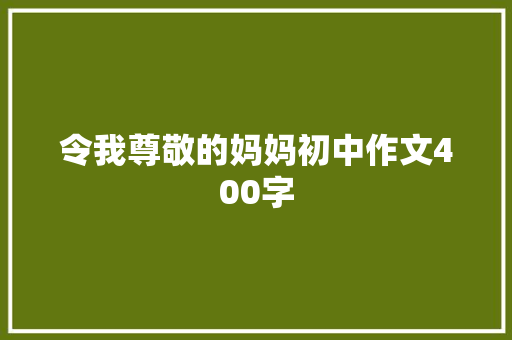 令我尊敬的妈妈初中作文400字 范文赏析