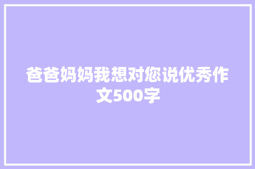 爸爸妈妈我想对您说优秀作文500字 范文赏析