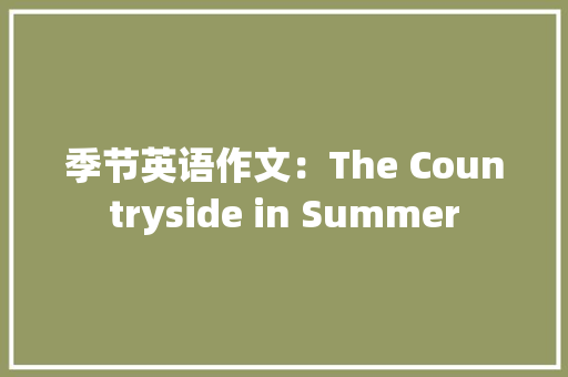 季节英语作文：The Countryside in Summer 范文赏析