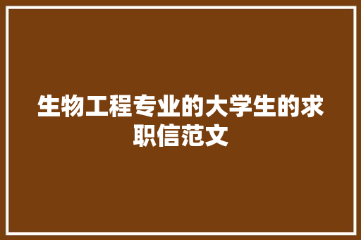 生物工程专业的大学生的求职信范文 商业文案