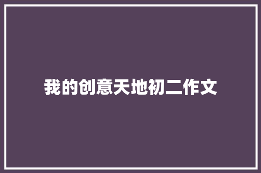 我的创意天地初二作文 写作社区