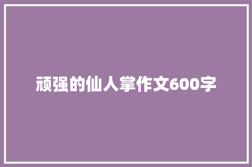 顽强的仙人掌作文600字 简历模板