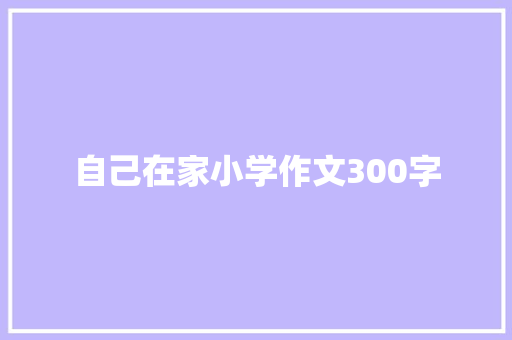 自己在家小学作文300字 范文赏析
