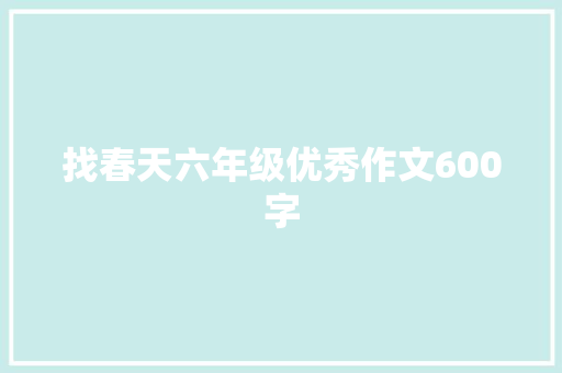 找春天六年级优秀作文600字 报告写作