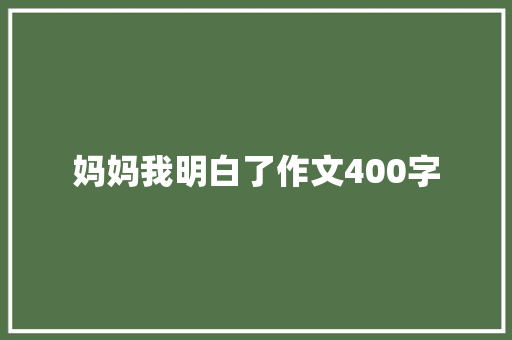 妈妈我明白了作文400字 写作社区