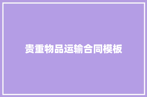 贵重物品运输合同模板 报告写作