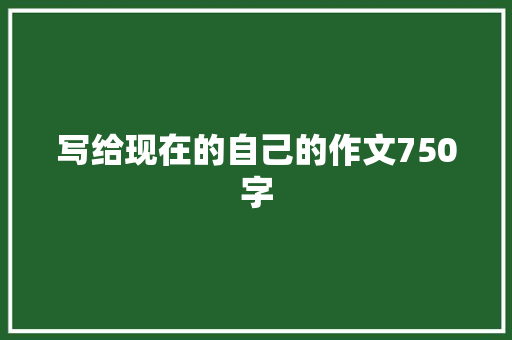 写给现在的自己的作文750字 写作社区