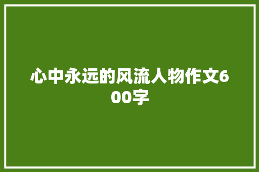 心中永远的风流人物作文600字 范文赏析