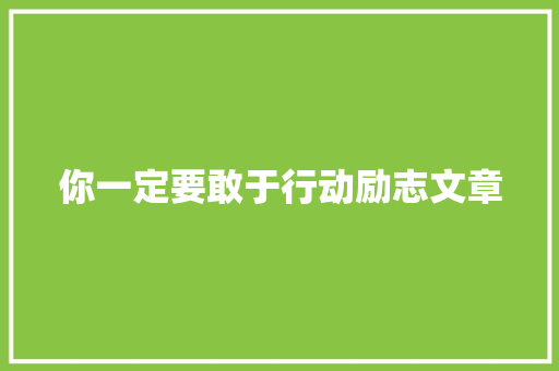 你一定要敢于行动励志文章 报告写作