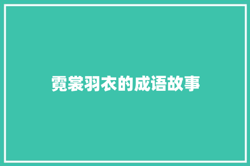 霓裳羽衣的成语故事 范文赏析