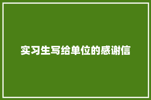 实习生写给单位的感谢信 写作素材