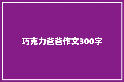 巧克力爸爸作文300字 报告写作