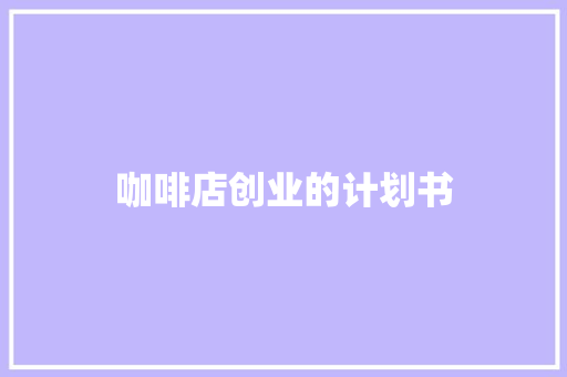 咖啡店创业的计划书 简历模板