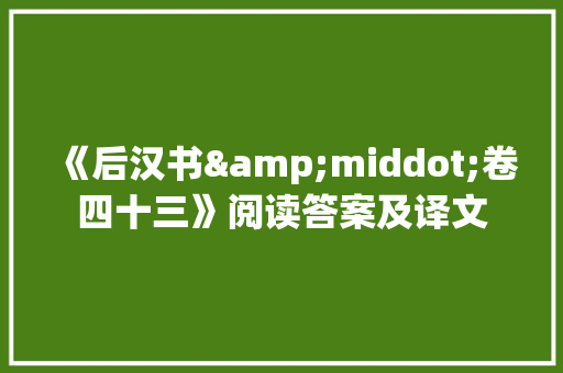 《后汉书&middot;卷四十三》阅读答案及译文 词汇积累