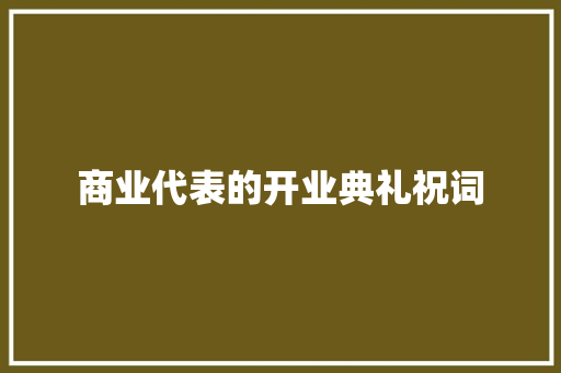 商业代表的开业典礼祝词 商业文案