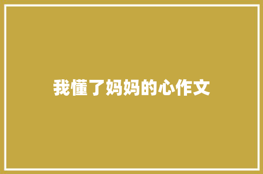 我懂了妈妈的心作文 写作技巧