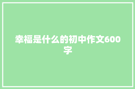 幸福是什么的初中作文600字