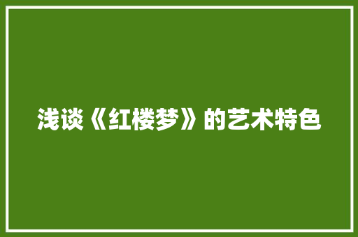 浅谈《红楼梦》的艺术特色 写作素材