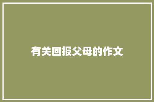有关回报父母的作文 写作社区