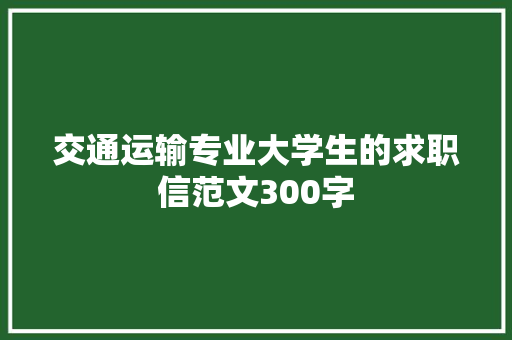 交通运输专业大学生的求职信范文300字 词汇积累