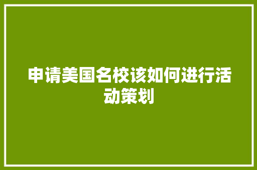 申请美国名校该如何进行活动策划 写作社区