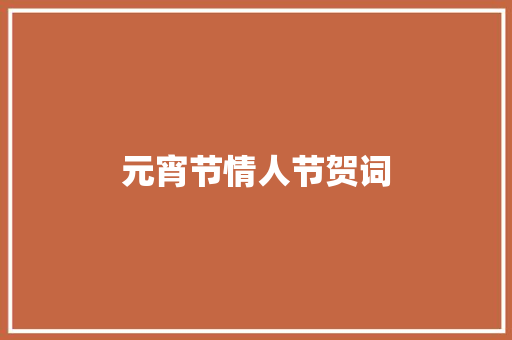 元宵节情人节贺词 报告写作