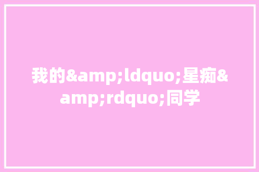 我的&ldquo;星痴&rdquo;同学 商业文案