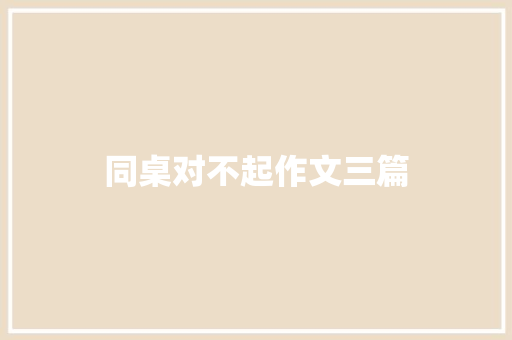 同桌对不起作文三篇 简历模板