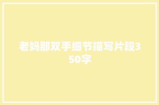 老妈那双手细节描写片段350字 简历模板