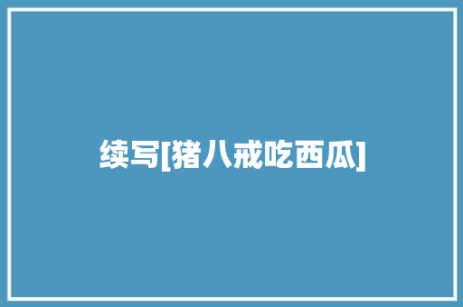 续写[猪八戒吃西瓜]