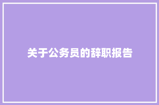 关于公务员的辞职报告 范文赏析