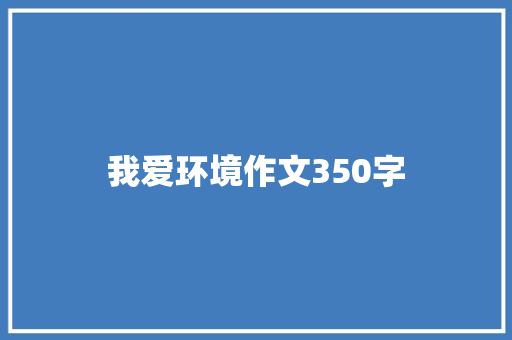 我爱环境作文350字 简历模板