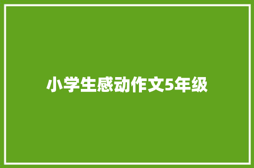 小学生感动作文5年级 报告写作