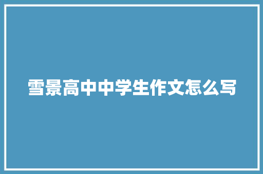 雪景高中中学生作文怎么写 简历模板
