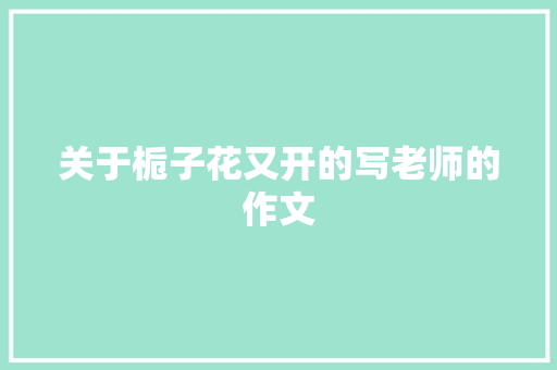 关于栀子花又开的写老师的作文 商业文案