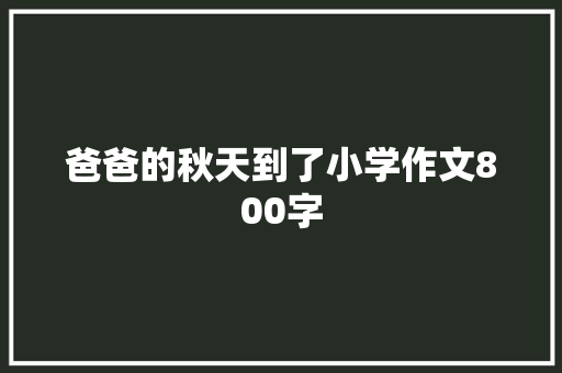 爸爸的秋天到了小学作文800字 简历模板