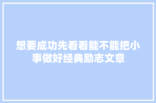 想要成功先看看能不能把小事做好经典励志文章 范文赏析
