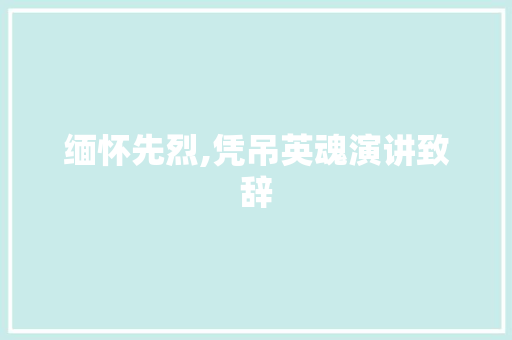 缅怀先烈,凭吊英魂演讲致辞 简历模板