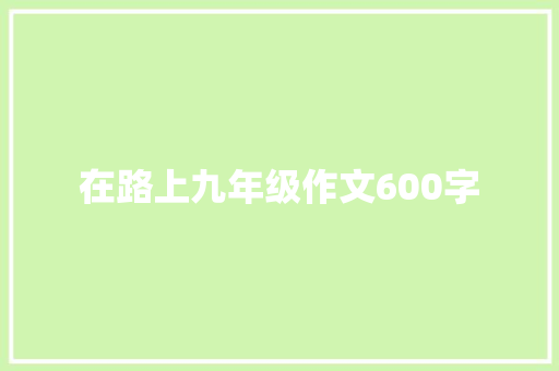 在路上九年级作文600字 范文赏析