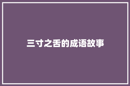 三寸之舌的成语故事 写作社区