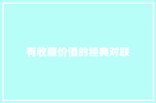 有收藏价值的经典对联 写作社区