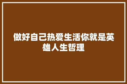 做好自己热爱生活你就是英雄人生哲理 报告写作